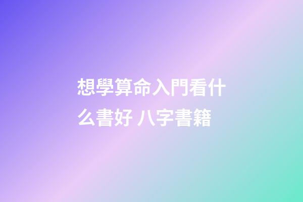 想學算命入門看什么書好 八字書籍